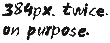 384px. twice. on purpose.